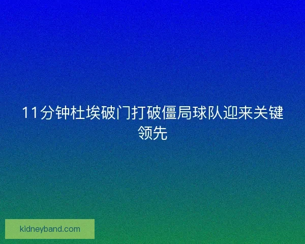 11分钟杜埃破门打破僵局球队迎来关键领先