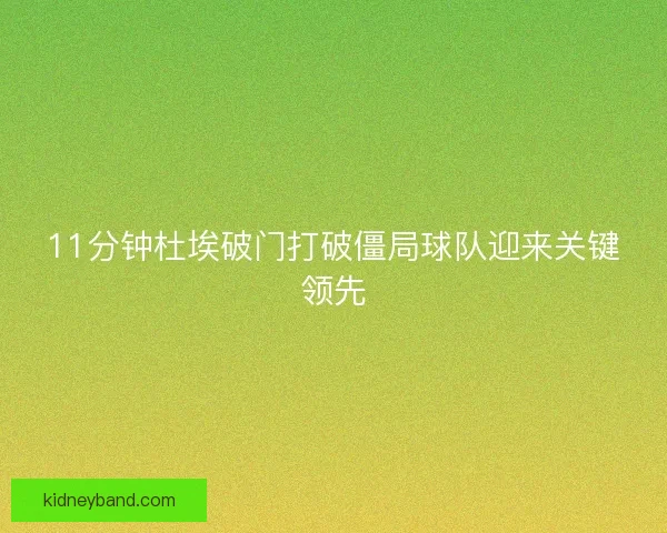 11分钟杜埃破门打破僵局球队迎来关键领先